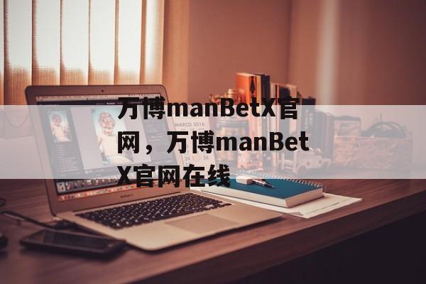 万博manBetX官网，万博manBetX官网在线