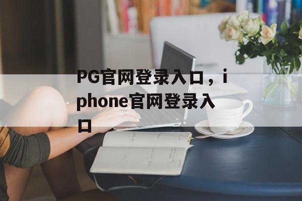 PG官网登录入口，iphone官网登录入口