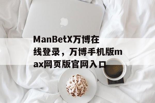 ManBetX万博在线登录，万博手机版max网页版官网入口