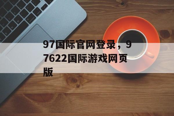 97国际官网登录，97622国际游戏网页版