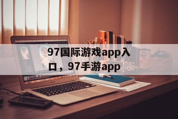 97国际游戏app入口，97手游app